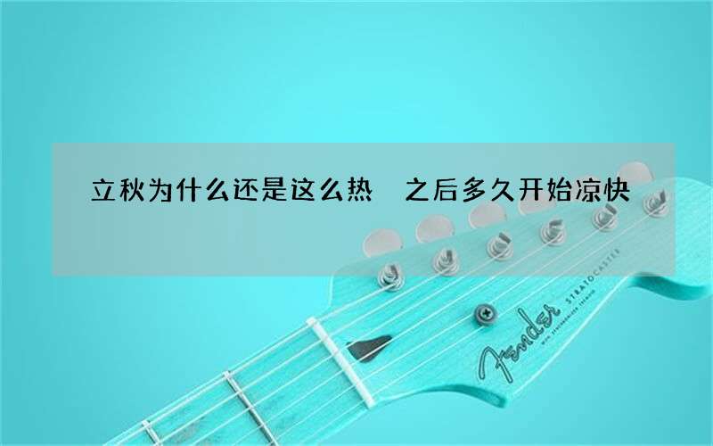 立秋为什么还是这么热 之后多久开始凉快